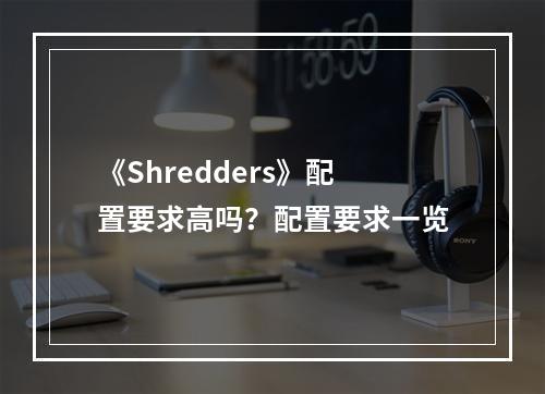 《Shredders》配置要求高吗？配置要求一览