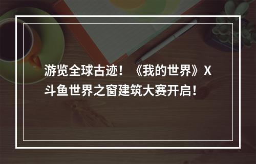 游览全球古迹！《我的世界》X斗鱼世界之窗建筑大赛开启！