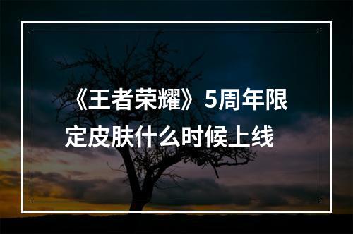 《王者荣耀》5周年限定皮肤什么时候上线