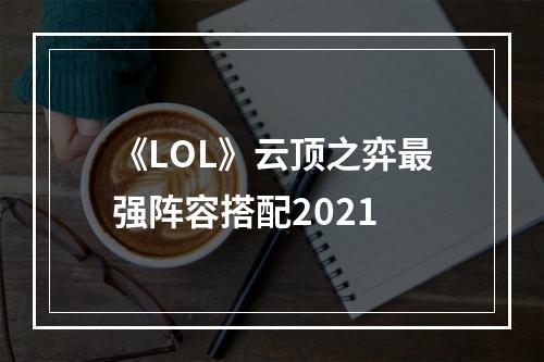 《LOL》云顶之弈最强阵容搭配2021