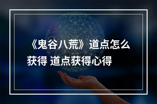 《鬼谷八荒》道点怎么获得 道点获得心得