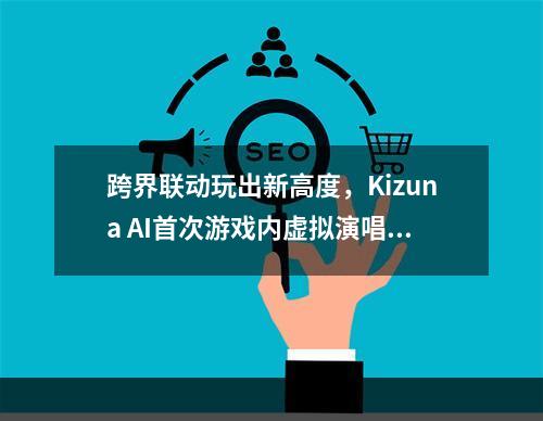 跨界联动玩出新高度，Kizuna AI首次游戏内虚拟演唱会机动都市开演