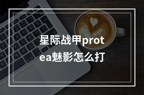 星际战甲protea魅影怎么打