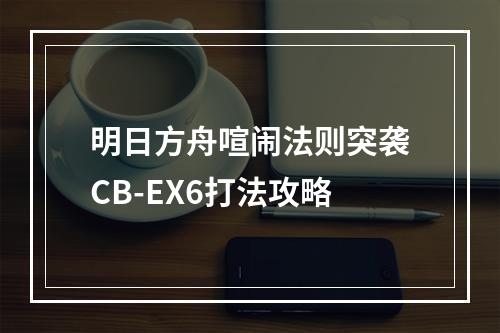 明日方舟喧闹法则突袭CB-EX6打法攻略