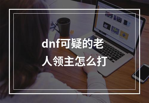 dnf可疑的老人领主怎么打