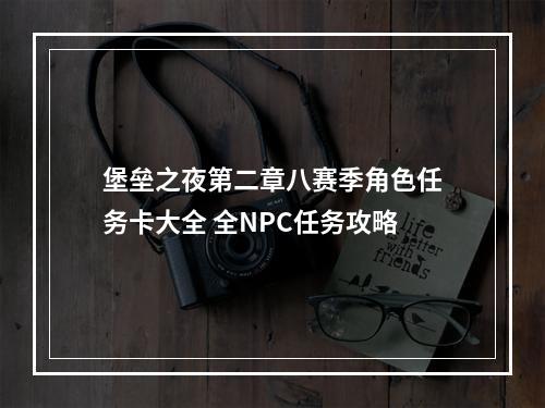 堡垒之夜第二章八赛季角色任务卡大全 全NPC任务攻略