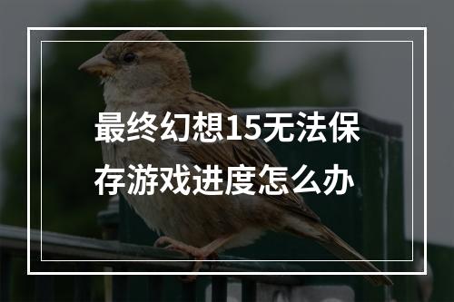 最终幻想15无法保存游戏进度怎么办