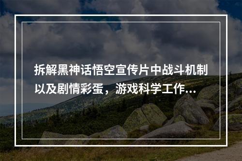 拆解黑神话悟空宣传片中战斗机制以及剧情彩蛋，游戏科学工作室