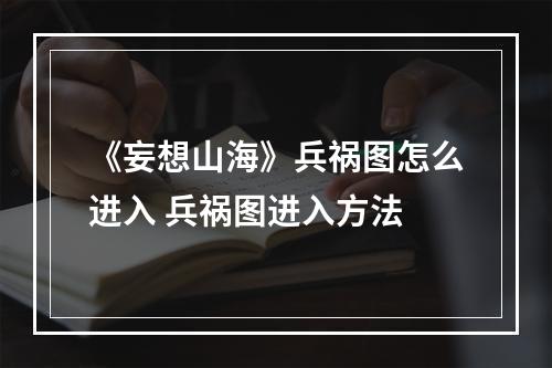 《妄想山海》兵祸图怎么进入 兵祸图进入方法