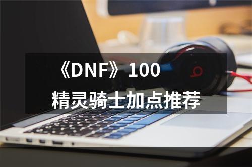 《DNF》100精灵骑士加点推荐