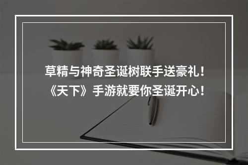 草精与神奇圣诞树联手送豪礼！《天下》手游就要你圣诞开心！