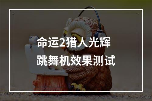 命运2猎人光辉跳舞机效果测试