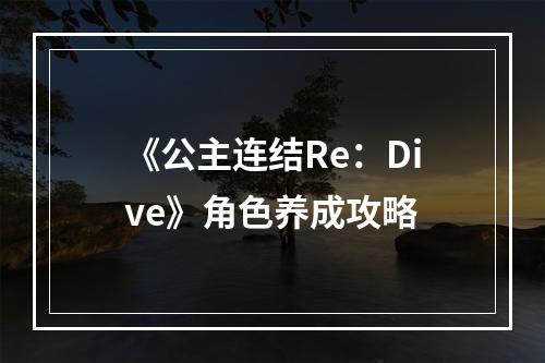 《公主连结Re：Dive》角色养成攻略