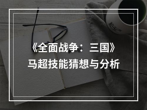 《全面战争：三国》马超技能猜想与分析