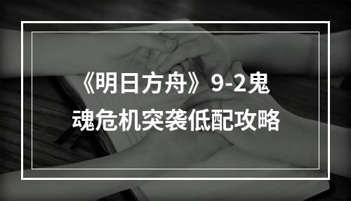 《明日方舟》9-2鬼魂危机突袭低配攻略