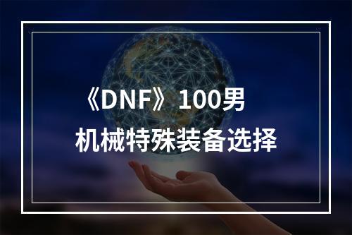 《DNF》100男机械特殊装备选择