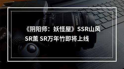 《阴阳师：妖怪屋》SSR山风 SR薰 SR万年竹即将上线