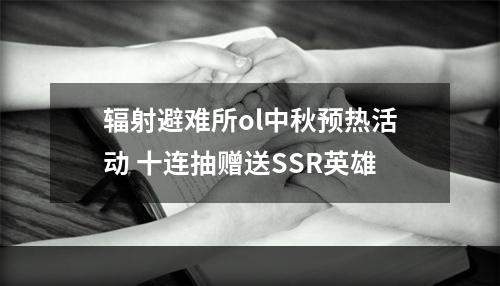 辐射避难所ol中秋预热活动 十连抽赠送SSR英雄