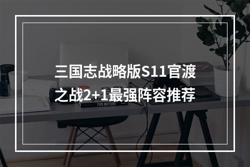 三国志战略版S11官渡之战2+1最强阵容推荐