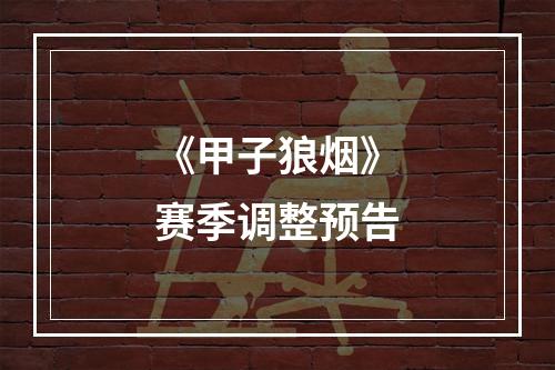 《甲子狼烟》赛季调整预告