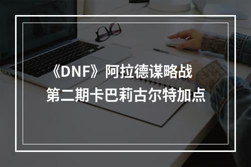 《DNF》阿拉德谋略战第二期卡巴莉古尔特加点