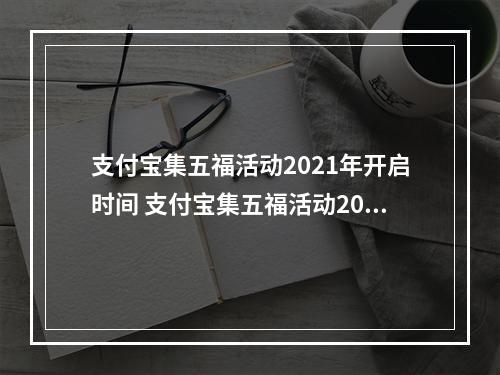 支付宝集五福活动2021年开启时间 支付宝集五福活动2021年什么时候开始