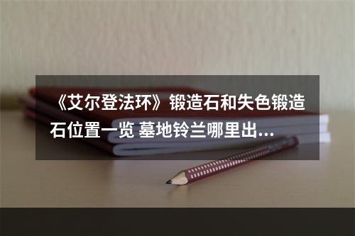 《艾尔登法环》锻造石和失色锻造石位置一览 墓地铃兰哪里出？