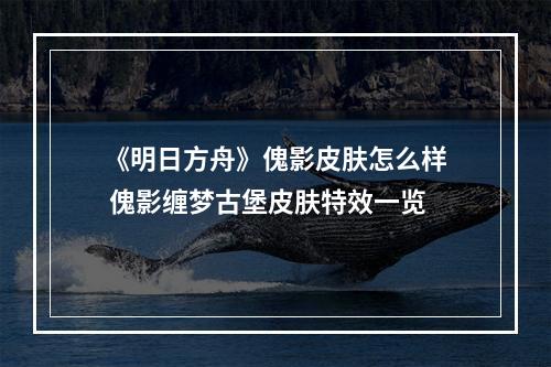 《明日方舟》傀影皮肤怎么样 傀影缠梦古堡皮肤特效一览