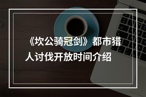 《坎公骑冠剑》都市猎人讨伐开放时间介绍