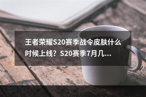 王者荣耀S20赛季战令皮肤什么时候上线？S20赛季7月几号更新？[多图]