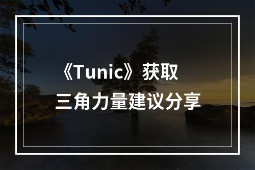 《Tunic》获取三角力量建议分享