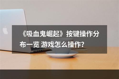 《吸血鬼崛起》按键操作分布一览 游戏怎么操作？