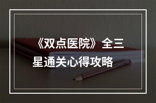 《双点医院》全三星通关心得攻略