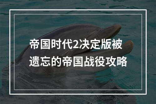 帝国时代2决定版被遗忘的帝国战役攻略