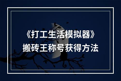 《打工生活模拟器》搬砖王称号获得方法