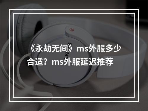 《永劫无间》ms外服多少合适？ms外服延迟推荐