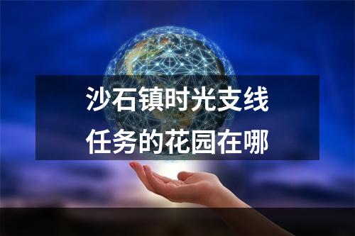 沙石镇时光支线任务的花园在哪