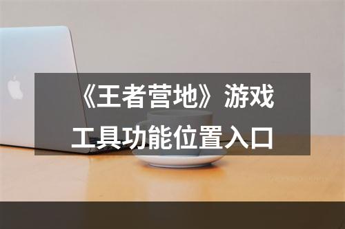 《王者营地》游戏工具功能位置入口