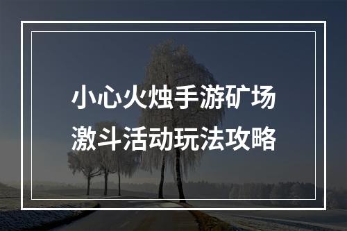 小心火烛手游矿场激斗活动玩法攻略