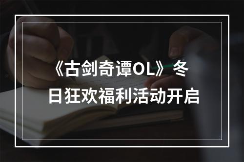 《古剑奇谭OL》冬日狂欢福利活动开启