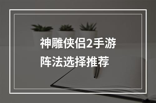 神雕侠侣2手游阵法选择推荐