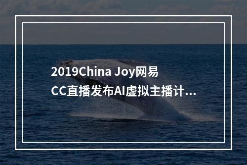 2019China Joy网易CC直播发布AI虚拟主播计划，探索直播2.0时代