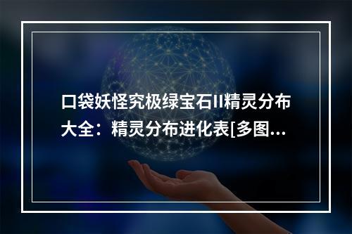 口袋妖怪究极绿宝石II精灵分布大全：精灵分布进化表[多图]