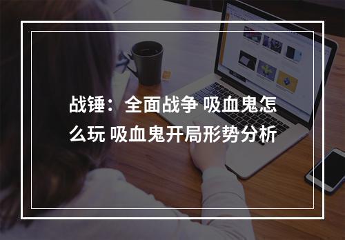 战锤：全面战争 吸血鬼怎么玩 吸血鬼开局形势分析