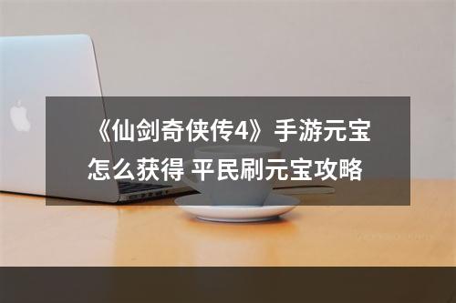 《仙剑奇侠传4》手游元宝怎么获得 平民刷元宝攻略