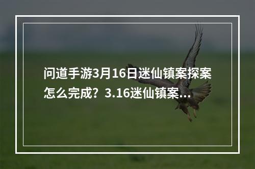 问道手游3月16日迷仙镇案探案怎么完成？3.16迷仙镇案探案任务攻略[视频][多图]