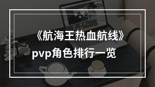 《航海王热血航线》pvp角色排行一览