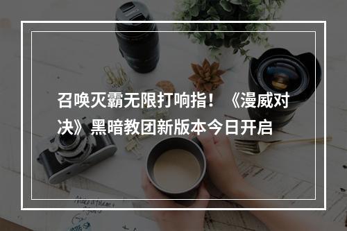 召唤灭霸无限打响指！《漫威对决》黑暗教团新版本今日开启