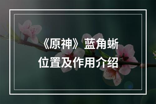 《原神》蓝角蜥位置及作用介绍