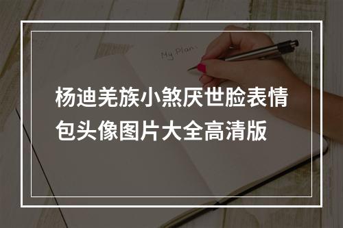 杨迪羌族小煞厌世脸表情包头像图片大全高清版